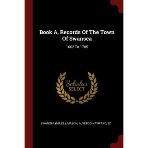 Book A Records of the Town of Swansea: 1662 to 1705 Paperback, Andesite Press