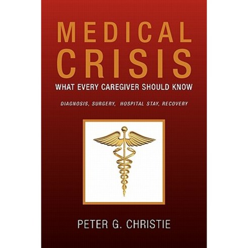 Medical Crisis: What Every Caregiver Should Know Paperback, Xlibris Corporation