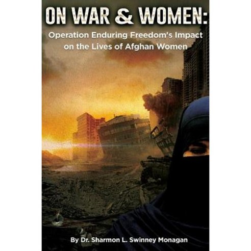 On War & Women: Operation Enduring Freedom''s Impact on the Lives of Afghan Women Paperback, Lulu.com