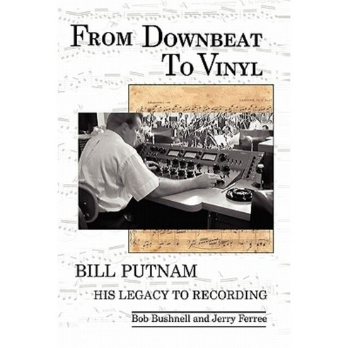 From Downbeat to Vinyl: Bill Putnam''s Legacy to the Recording Industry Paperback, Bookstand Publishing