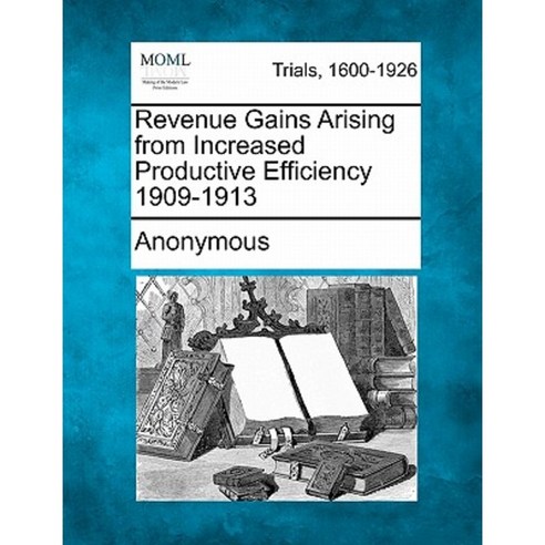 Revenue Gains Arising from Increased Productive Efficiency 1909-1913 Paperback, Gale Ecco, Making of Modern Law
