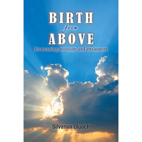 Birth from Above: Its Meaning Necessity and Attainment Paperback, Xlibris Corporation