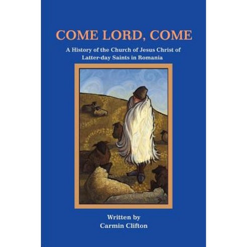 Come Lord Come: A History of the Church of Jesus Christ of Latter-Day Saints in Romania Paperback, iUniverse