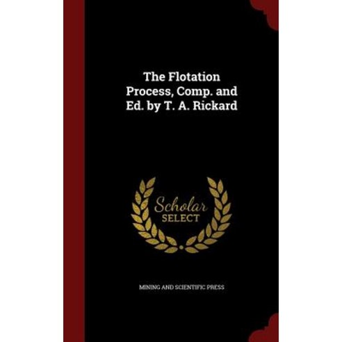 The Flotation Process Comp. and Ed. by T. A. Rickard Hardcover, Andesite Press
