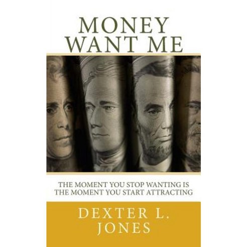 Money Want Me: The Moment You Stop Wanting Is the Moment You Attract Paperback, Createspace