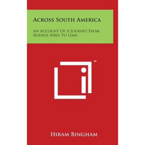 Across South America: An Account of a Journey from Buenos Aires to Lima Hardcover, Literary Licensing, LLC