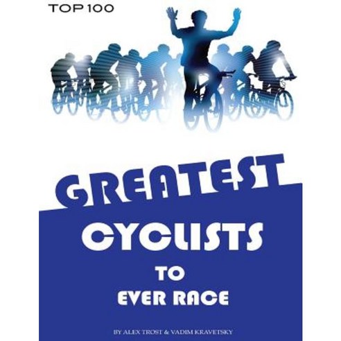 Greatest Cyclists to Ever Race: Top 100 Paperback, Createspace