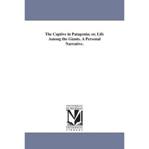 The Captive in Patagonia; Or Life Among the Giants. a Personal Narrative. Paperback, University of Michigan Library