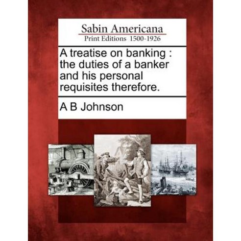 A Treatise on Banking: The Duties of a Banker and His Personal Requisites Therefore. Paperback, Gale Ecco, Sabin Americana