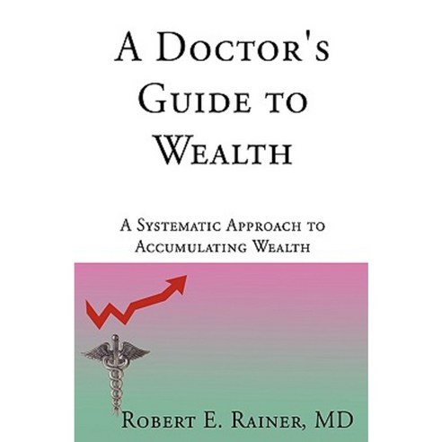 A Doctor''s Guide to Wealth: A Systematic Approach to Accumulating Wealth Hardcover, iUniverse