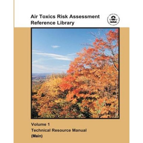 Air Toxics Risk Assessment Reference Library: Volume 1 - Technical Resource Manual (Main) Paperback, Createspace