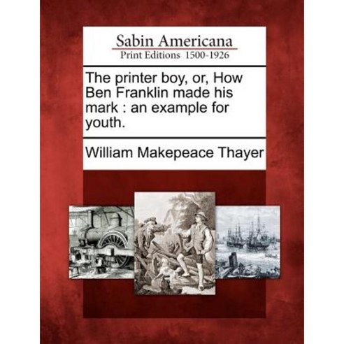 The Printer Boy Or How Ben Franklin Made His Mark: An Example for Youth. Paperback, Gale Ecco, Sabin Americana