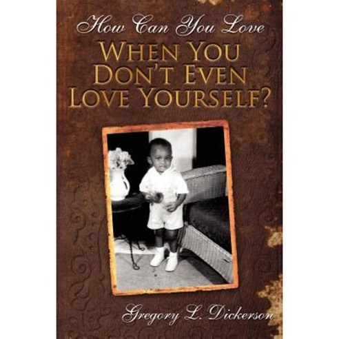 How Can You Love When You Don''t Even Love Yourself? Paperback, Authorhouse
