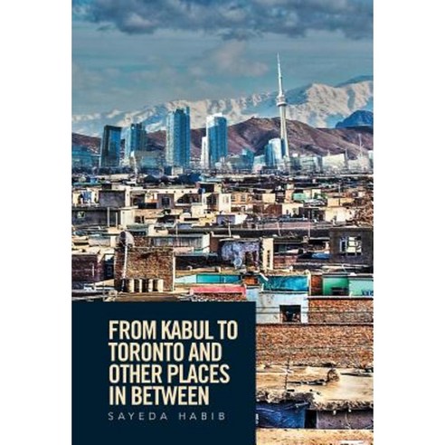 From Kabul to Toronto and Other Places in Between Hardcover, Xlibris