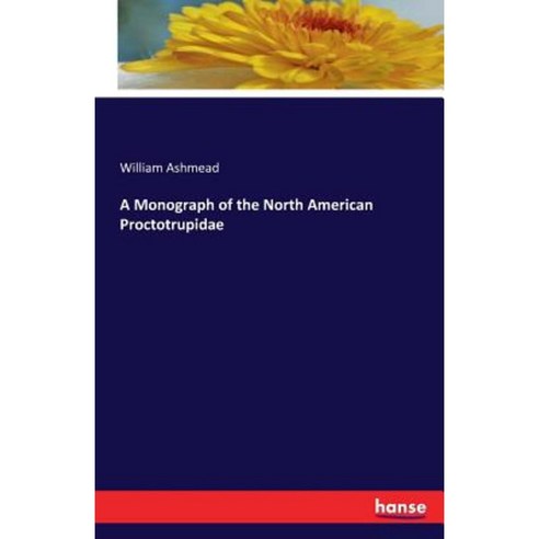A Monograph of the North American Proctotrupidae Paperback, Hansebooks