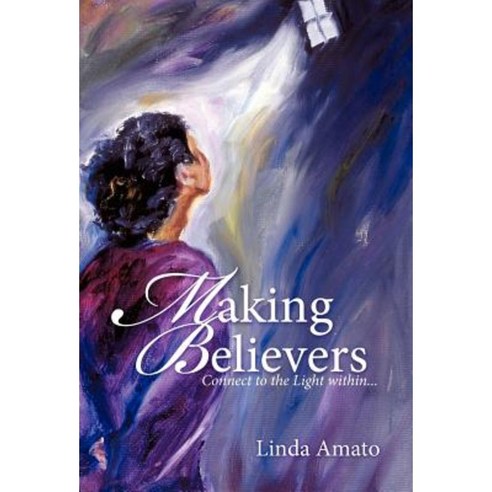 Making Believers: Connect to the Light Within... Hardcover, Balboa Press