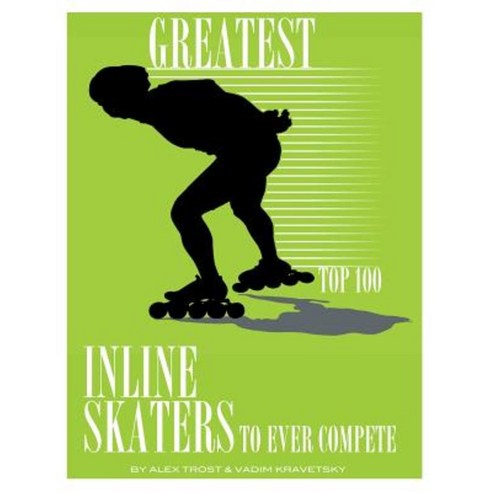 Greatest Inline Skaters to Ever Compete: Top 100 Paperback, Createspace