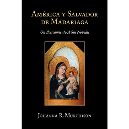 America y Salvador de Madariaga: Un Acercamiento a Sus Novelas Hardcover, Xlibris Corporation