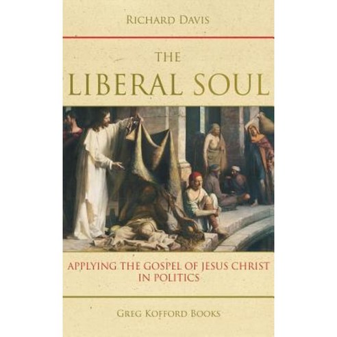 The Liberal Soul: Applying the Gospel of Jesus Christ in Politics Hardcover, Greg Kofford Books, Inc.