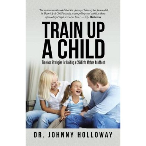 Train Up a Child: Timeless Strategies for Guiding a Child Into Mature Adulthood Paperback, iUniverse