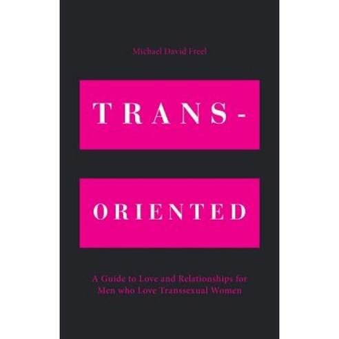 Trans-Oriented: A Guide to Love and Relationships for Men Who Love Transsexual Women Paperback, FriesenPress