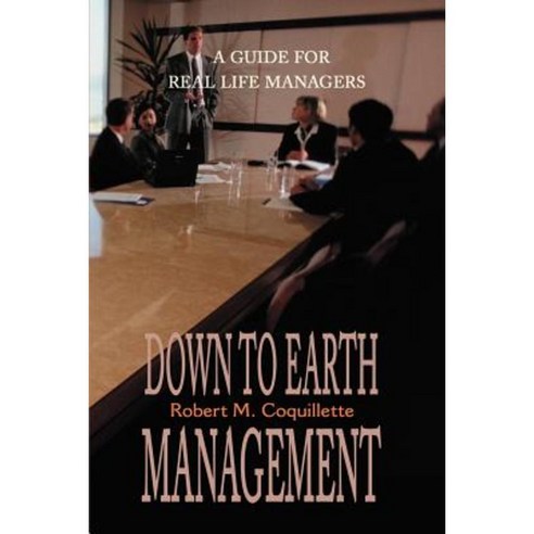 Down to Earth Management: A Guide for Real Life Managers Paperback, Writer''s Showcase Press