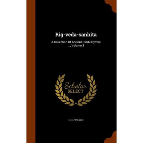 Rig-Veda-Sanhita: A Collection of Ancient Hindu Hymns ... Volume 3 Hardcover, Arkose Press