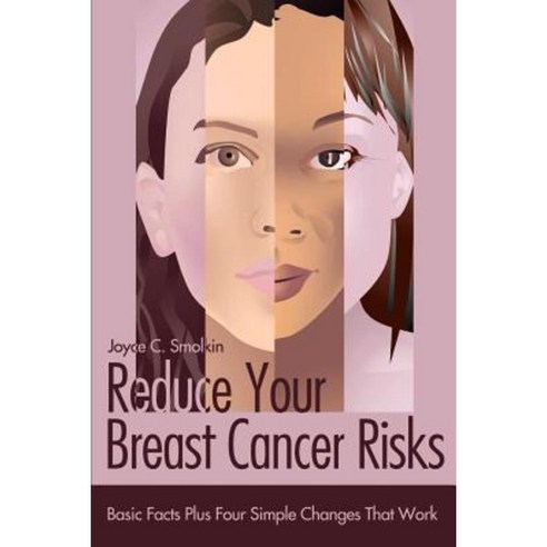 Reduce Your Breast Cancer Risks: Basic Facts Plus Four Simple Changes That Work Paperback, Writer''s Showcase Press