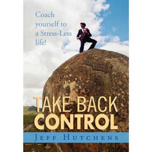 Take Back Control: Coach Yourself to a Stress-Less Life! Hardcover, Xlibris Corporation