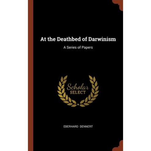 At the Deathbed of Darwinism: A Series of Papers Hardcover, Pinnacle Press