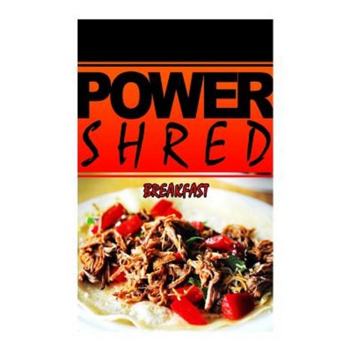 Power Shred - Breakfast: Power Shred Diet Recipes and Cookbook Paperback, Createspace