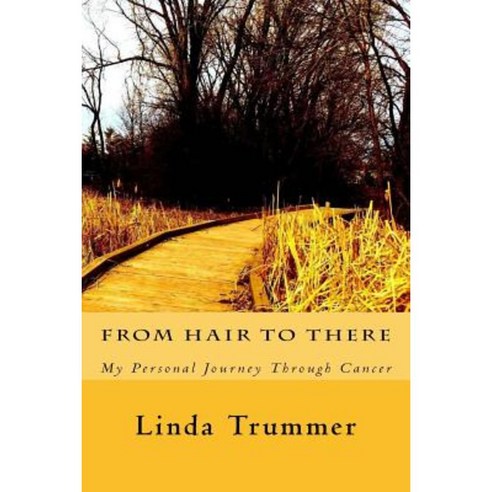 From Hair to There: A Personal Journey Through Cancer Paperback, Createspace Independent Publishing Platform