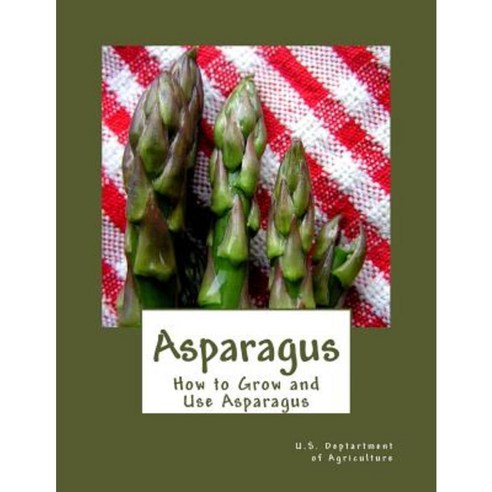 Asparagus: How to Grow and Use Asparagus Paperback, Createspace Independent Publishing Platform