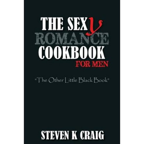 The Sex (Y) Romance Cookbook for Men: Turn the Uber Single Man Into a Cassanova Paperback, Createspace Independent Publishing Platform