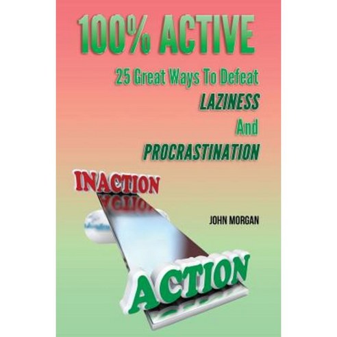 100% Active: 25 Great Ways to Defeat Laziness and Procrastination Paperback, Createspace Independent Publishing Platform