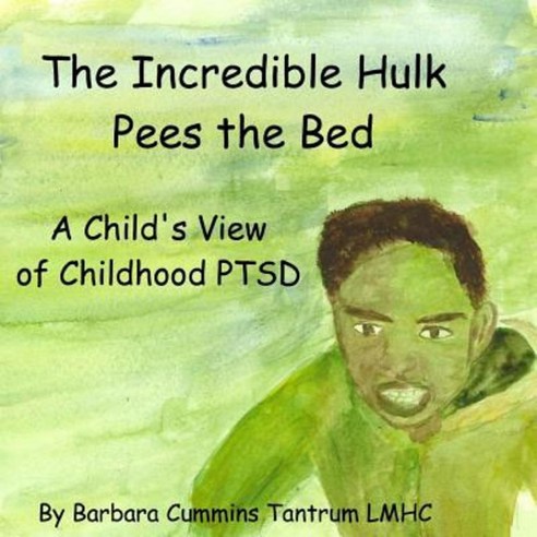 The Incredible Hulk Pees the Bed: A Child''s View of Childhood Ptsd Paperback, Createspace Independent Publishing Platform