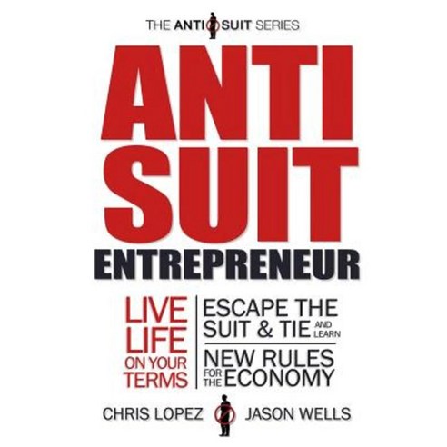 Anti Suit Entrepreneur: Live Life on Your Terms Escape the Suit & Tie and Learn New Rules for the Economy Paperback, Anti Suit Series
