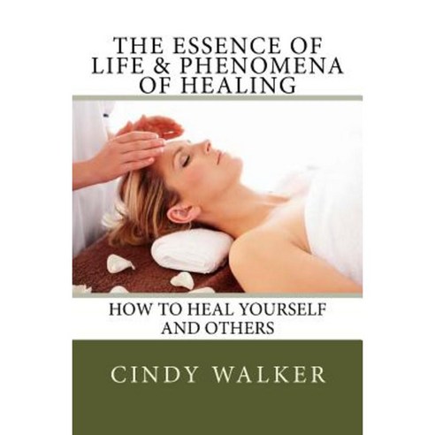 The Essence of Life & Phenomena of Healing: How to Heal Yourself and Others Paperback, Createspace Independent Publishing Platform