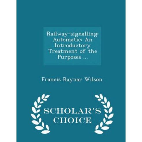 Railway-Signalling: Automatic: An Introductory Treatment of the Purposes ... - Scholar''s Choice Edition Paperback