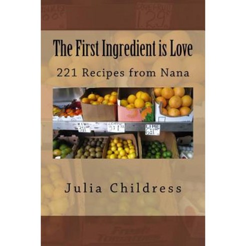 The First Ingredient Is Love: 221 Recipes from Nana Paperback, Createspace Independent Publishing Platform