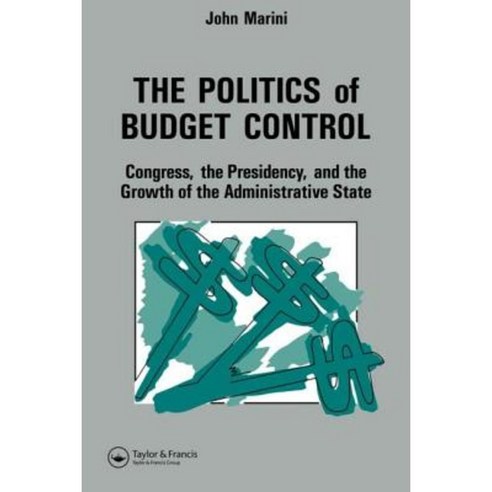 The Politics of Budget Control: Congress the Presidency and Growth of the Administrative State Paperback, Taylor & Francis