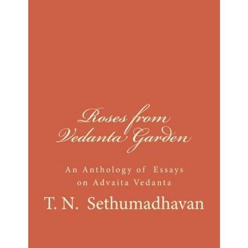 Roses from Vedanta Garden: An Anthology of Essays on Advaita Vedanta Paperback, Createspace Independent Publishing Platform