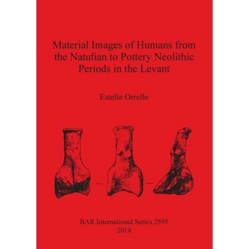 Material Images of Humans from the Natufian to Pottery Neolithic Periods in the Levant Paperback, British Archaeological Reports Oxford Ltd