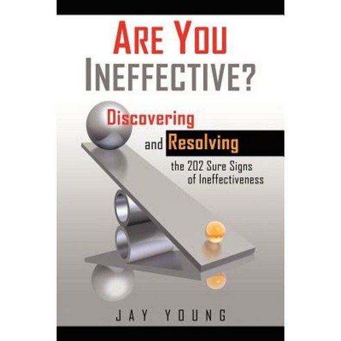 Are You Ineffective?: Discovering and Resolving the 202 Sure Signs of Personal Ineffectiveness Paperback, Authorhouse