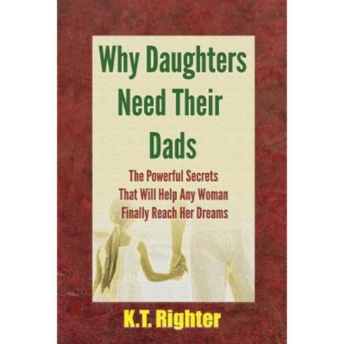 Why Daughters Need Their Dads: The Powerful Secrets That Will Help Any Woman Finally Reach Her Dreams Paperback, Ketna Publishing