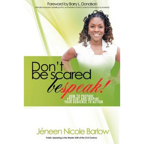 Don''t Be Scared. Bespeak!: How to Prepare Present and Inspire Your Audience to Take Action! Paperback, Barlow Enterprises (Be)