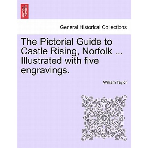 The Pictorial Guide to Castle Rising Norfolk ... Illustrated with Five Engravings. Paperback, British Library, Historical Print Editions