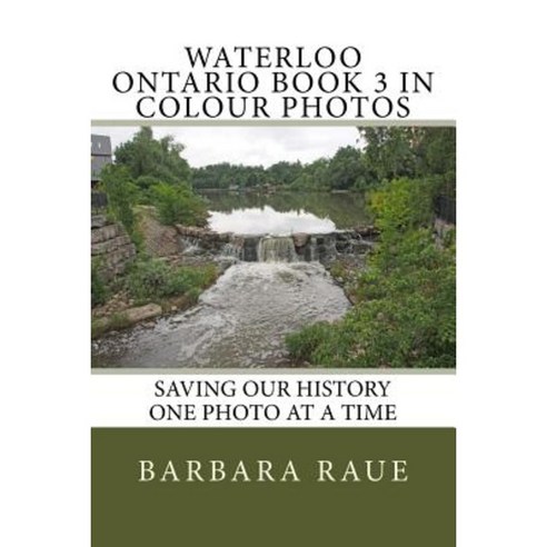 Waterloo Ontario Book 3 in Colour Photos: Saving Our History One Photo at a Time Paperback, Createspace Independent Publishing Platform
