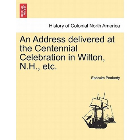 An Address Delivered at the Centennial Celebration in Wilton N.H. Etc. Paperback, British Library, Historical Print Editions