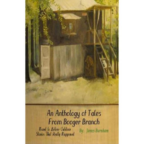 An Anthology of Tales from Booger Branch: Hard to Believe Outdoor Stories That Really Happened Paperback, Createspace Independent Publishing Platform